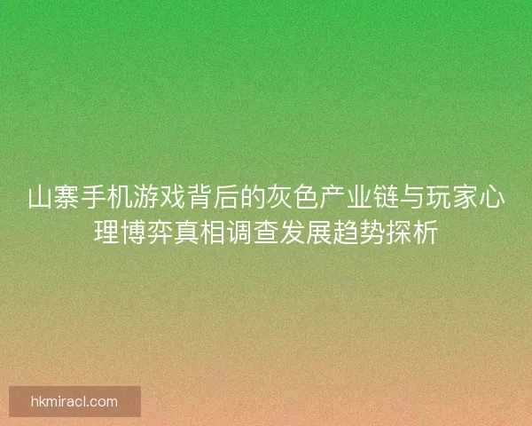 山寨手机游戏背后的灰色产业链与玩家心理博弈真相调查发展趋势探析