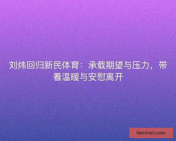 刘炜回归新民体育：承载期望与压力，带着温暖与安慰离开