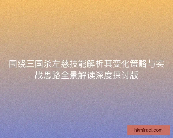 围绕三国杀左慈技能解析其变化策略与实战思路全景解读深度探讨版